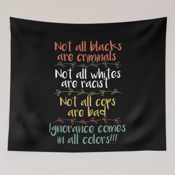 Item preview, Not All Blacks Are Criminals Not All Whites Are Racist Not All Cops Are Bad Ignorance Comes In All Colors designed and sold by mBshirts.