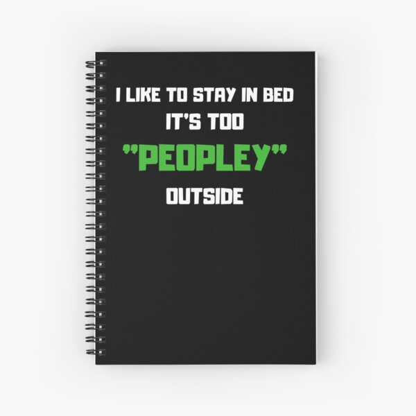 I like to stay in bed it's too peopley outside . Spiral Notebook