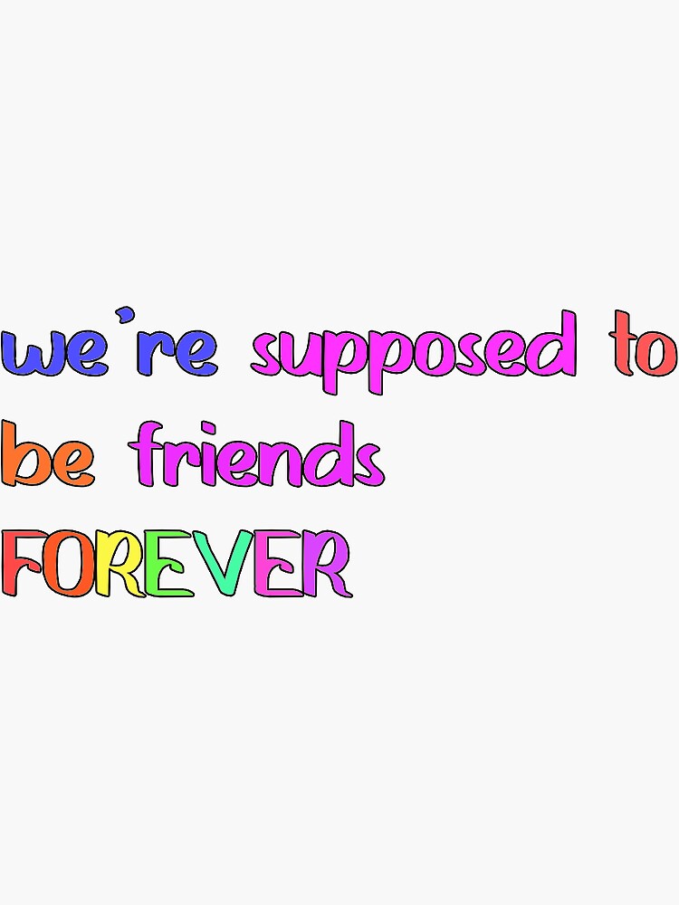But We Re Supposed To Be Friends Forever "we're supposed to be friends forever" Sticker by itz-caitlyn | Redbubble