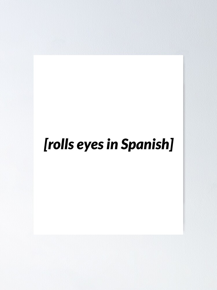 "Rolls eyes in Spanish Meme, no backround" Poster for Sale by Carvi