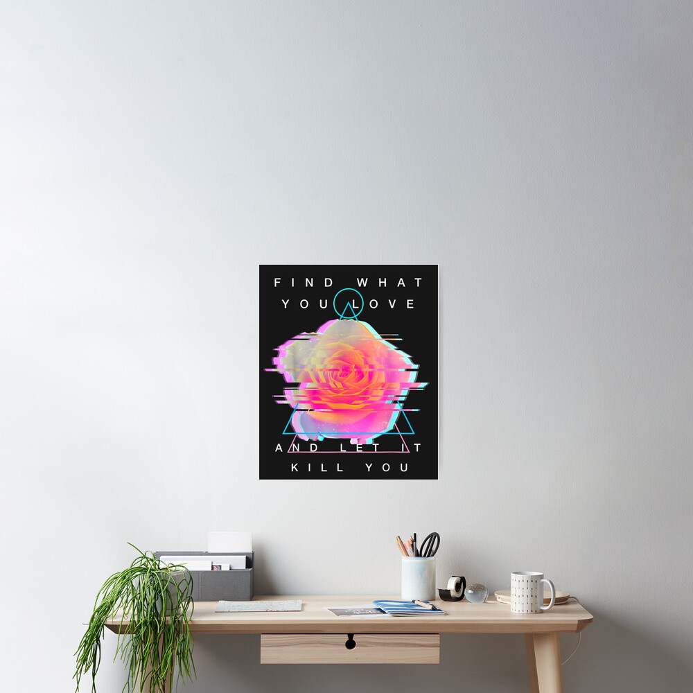 Find What You Love And Let It Kill You Rose Glitch Art Poster By Erikcooke Redbubble