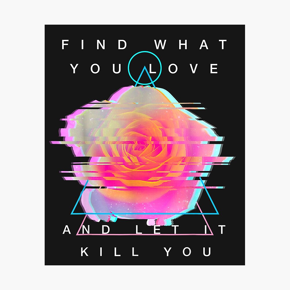 Find What You Love And Let It Kill You Rose Glitch Art Poster By Erikcooke Redbubble