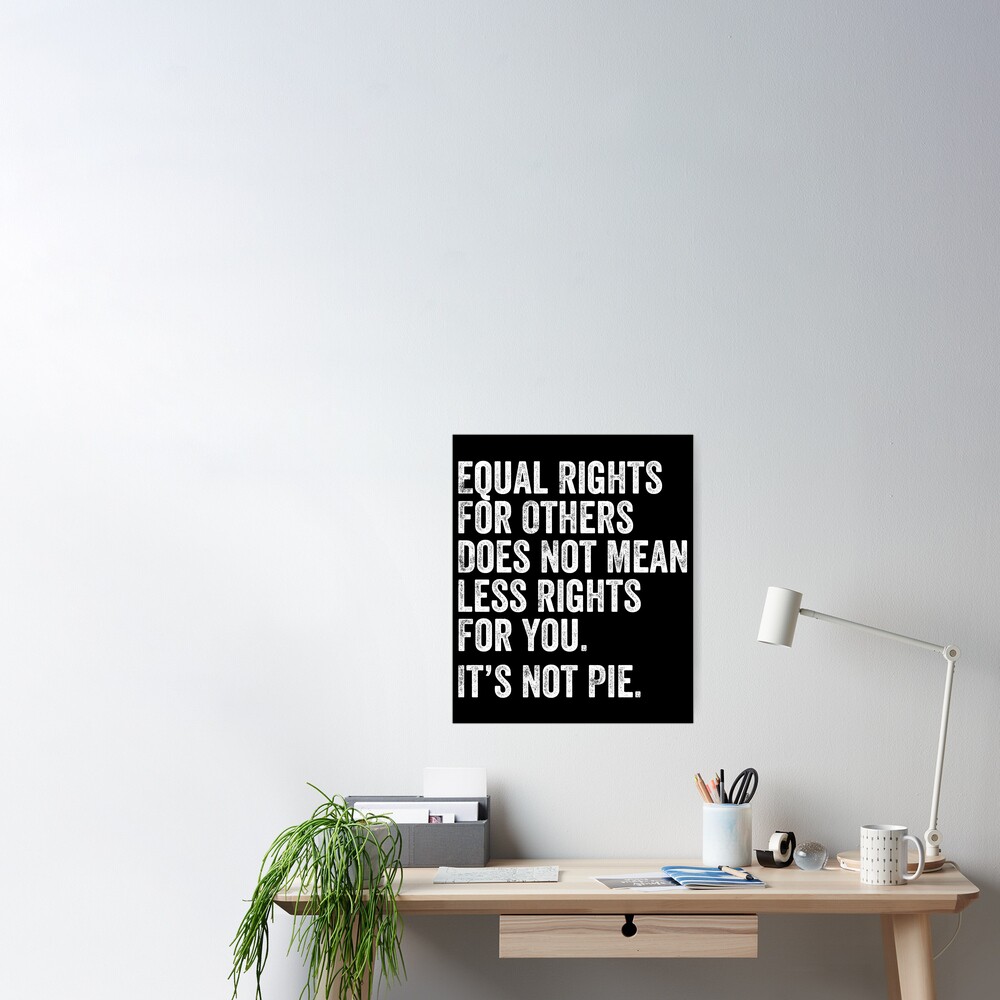 Equal Rights For Others Does Not Mean Less Rights For You Its Not Pie