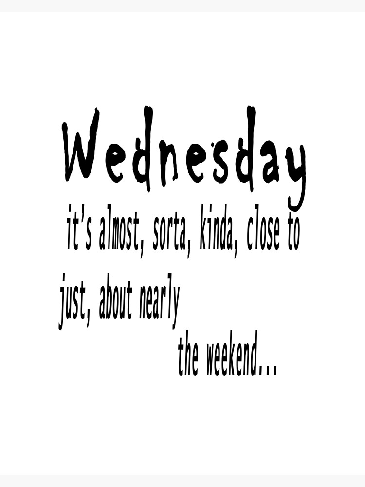 Wednesday quote --- wednesday, it's almost, sorta, kinda, close to
