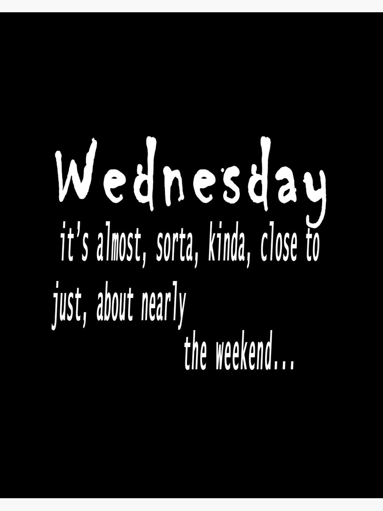 Wednesday quote --- wednesday, it's almost, sorta, kinda, close to