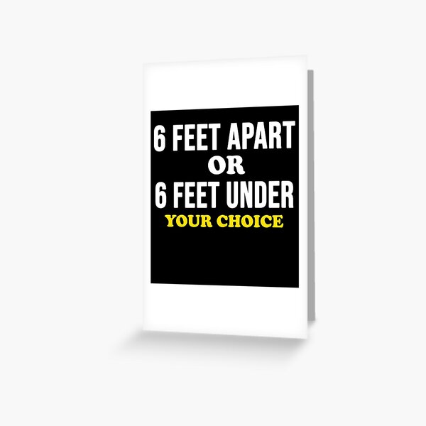 Social distancing shirt 6 feet apart or 6 feet under your choice Greeting Card