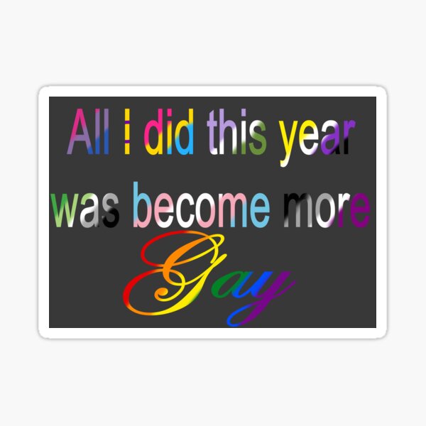 All I did this year was become more Gay Dark Grey Sticker