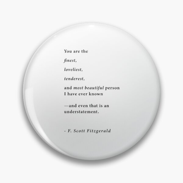 Item preview, "You are the finest, loveliest, tenderest, and most beautiful person I have ever known. -and even that is an understatement." ~F. Scott Fitzgerald designed and sold by corbrand.