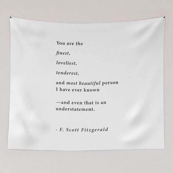 Item preview, "You are the finest, loveliest, tenderest, and most beautiful person I have ever known. -and even that is an understatement." ~F. Scott Fitzgerald designed and sold by corbrand.