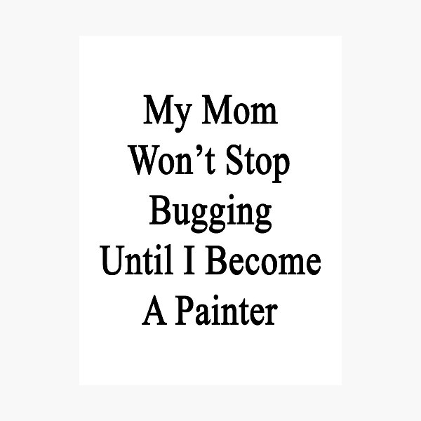 Item preview, My Mom Won't Stop Bugging Until I Become A Painter designed and sold by supernova23.