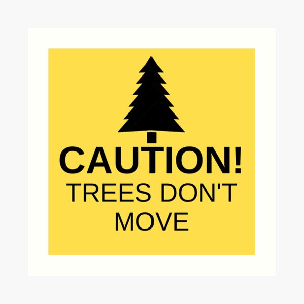 Caution! Trees don't move! Art Print