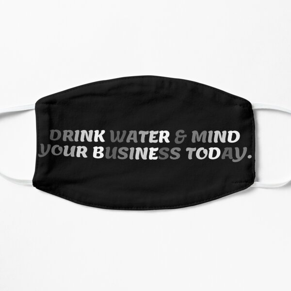 Drink Water & Mind Your Business Today - Black Background Flat Mask