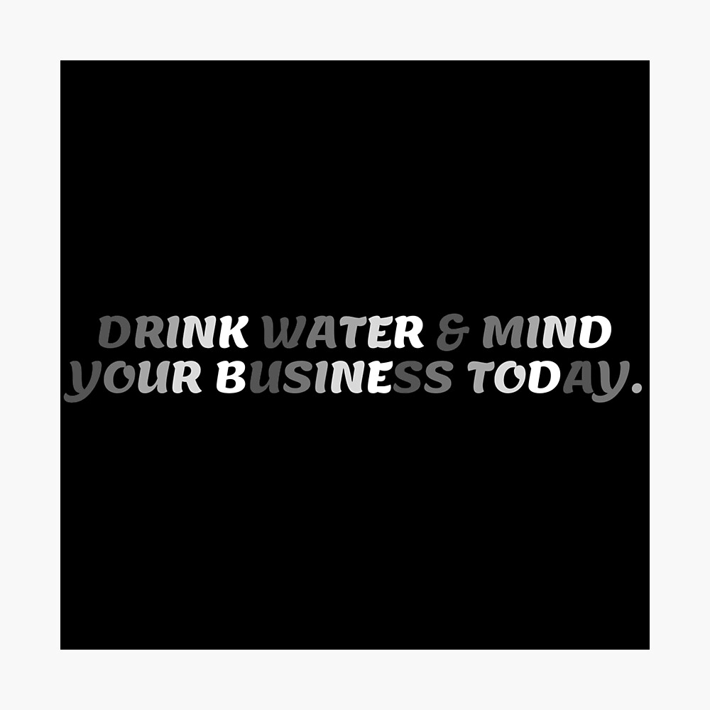 Drink Water & Mind Your Business Today - Black Background