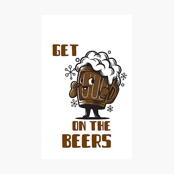 Get On The Beers Funny Photographic Prints | Redbubble