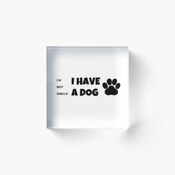 I have a dog I’m not single Acrylic Block