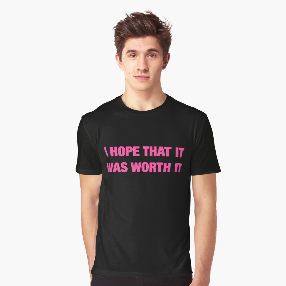 i hope that it was worth it shirt