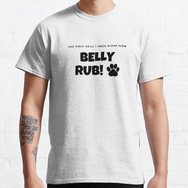Belly rub - the only skill I need right now (dogs) Classic T-Shirt