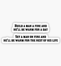 Build a man a fire and he'll be warm for a day, Set a man on fire and he'll be warm for the rest of his life Sticker
