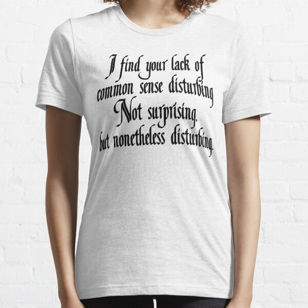 I find your lack of common sense disturbing, not surprising, but none the less disturbing Essential T-Shirt