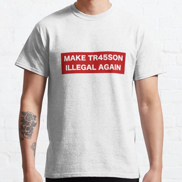 Make Treason Illegal Again Classic T-Shirt