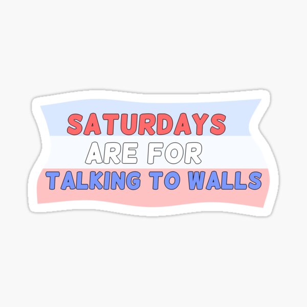 "Saturdays Are For Talking To Walls" Sticker for Sale by baileybouk