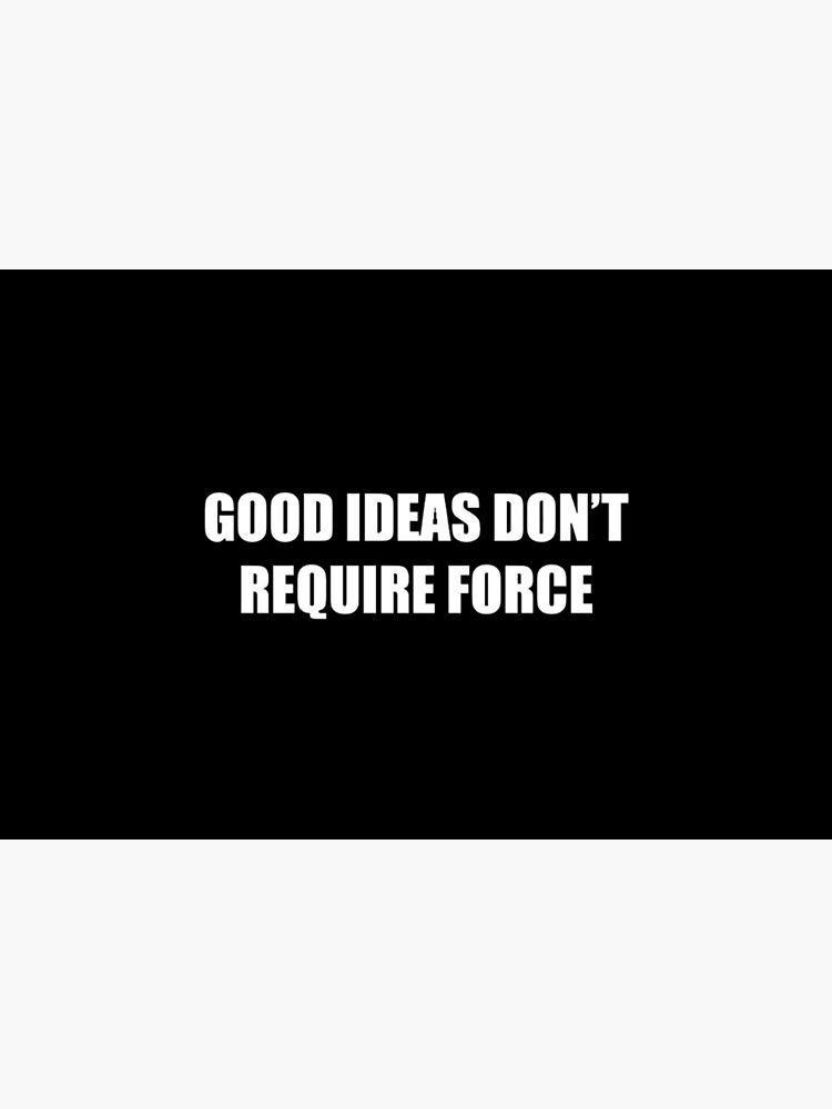 Good Ideas Dont Require Force by greartshop1