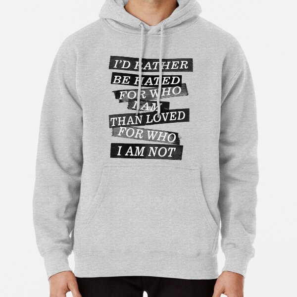 I rather be hated for who i am than loved for who I am not Pullover Hoodie