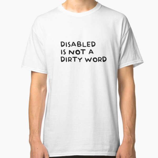 Disabled is not a dirty word Classic T-Shirt