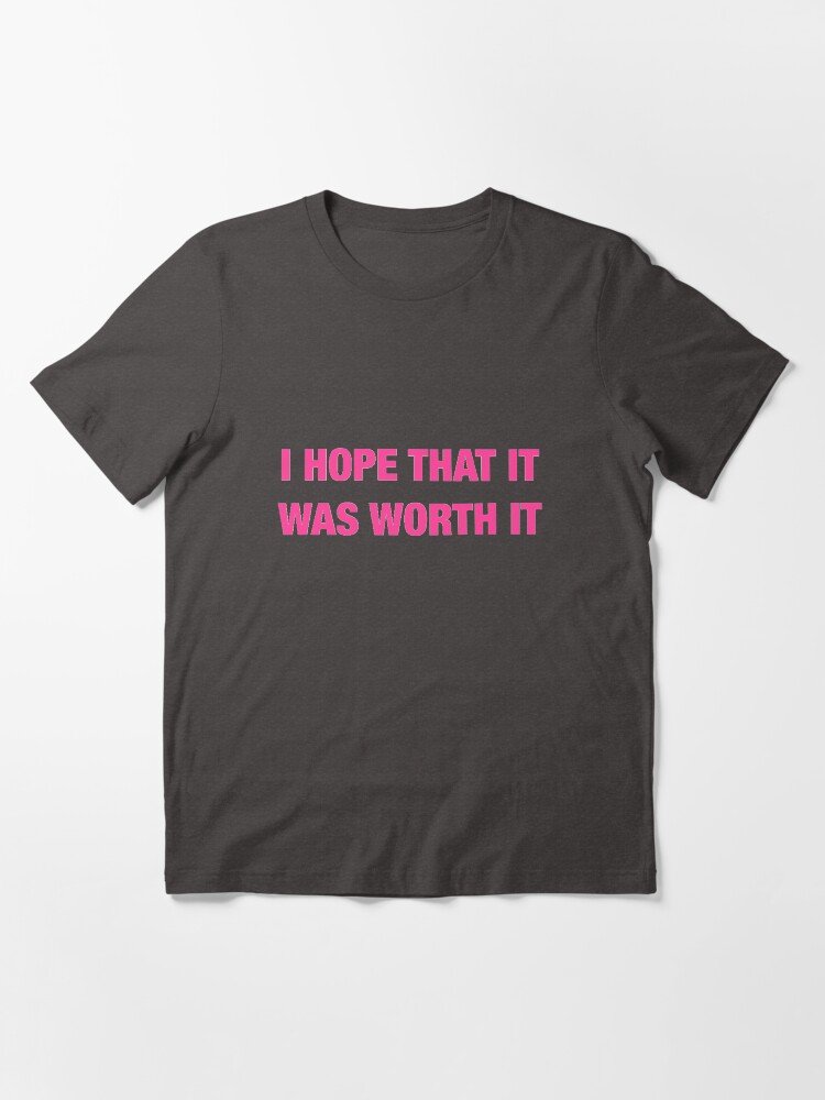 I hope that it was worth it shirt clearance