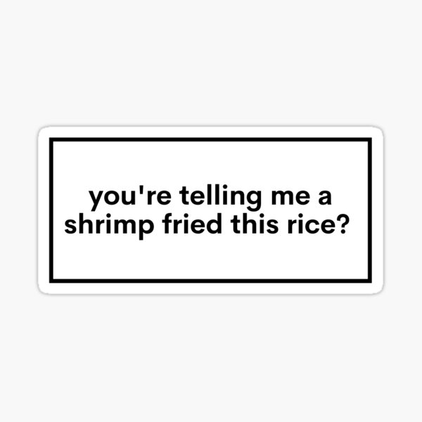 "you're telling me a shrimp fried this rice?" Sticker for Sale by