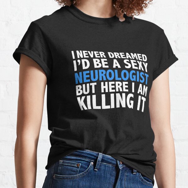 Never dreamt I'd be Sexy Neurologist but Killing it Neurology Doctor Medical School Graduation Classic T-Shirt