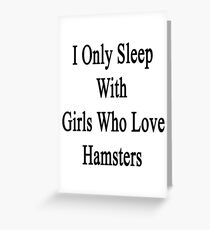 I Only Sleep With Girls Who Love Hamsters Greeting Card