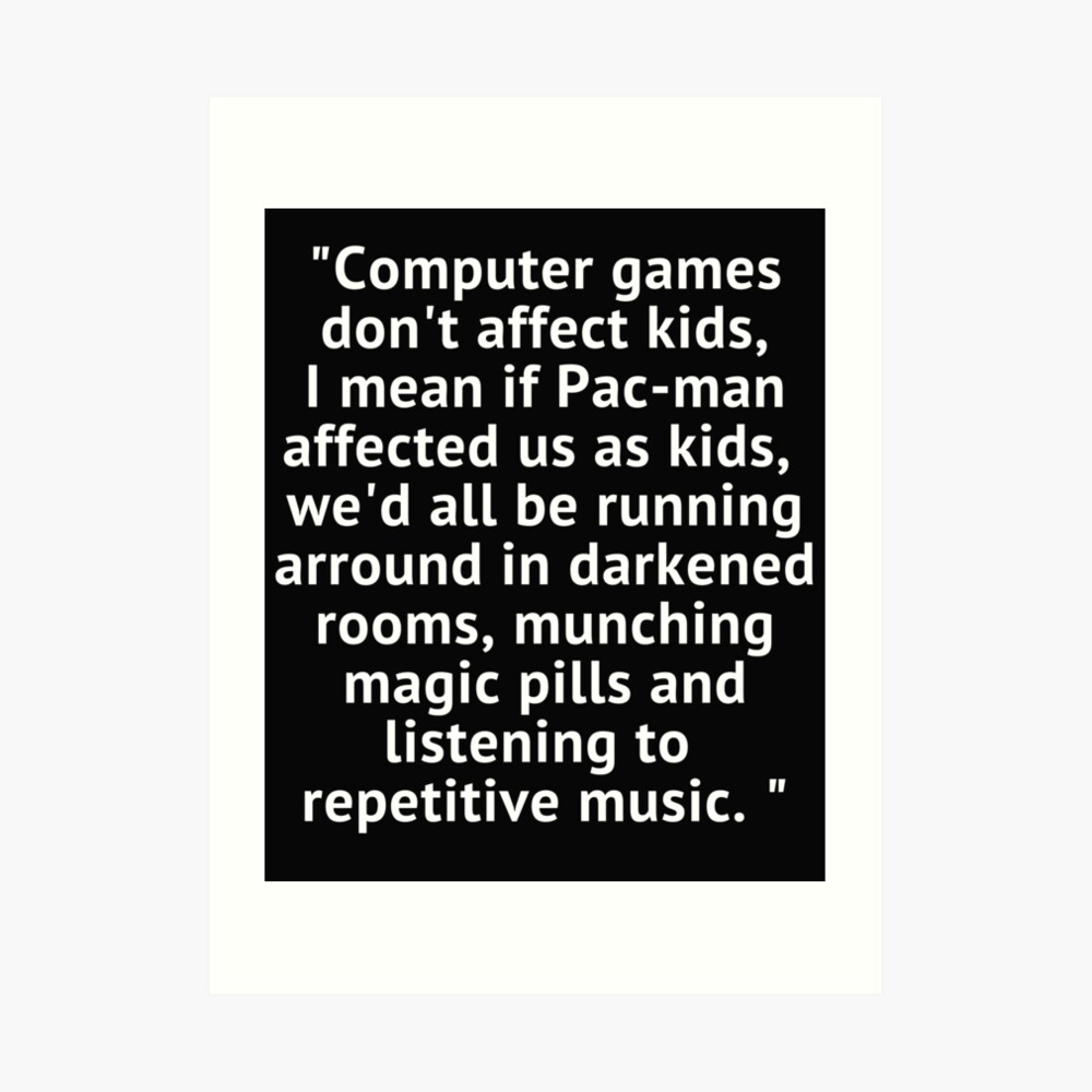 Computer games don't affect kids, i mean if pac-man affected us as