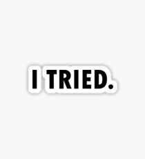 You Tried: Stickers | Redbubble