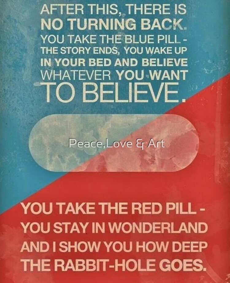 Red Pill/ Blue Pill whatever you want to believe... It's your