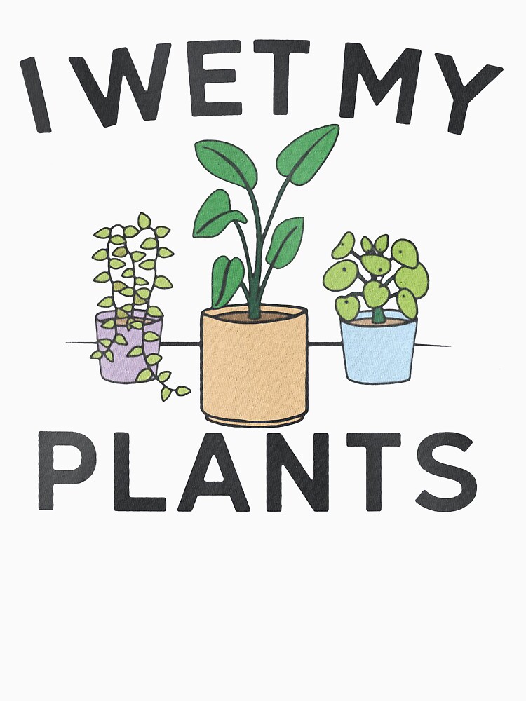 &quot;I Wet My Plants&quot; Tshirt by arlenesmith Redbubble