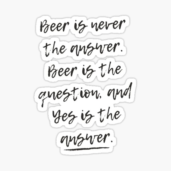 Beer is never the answer | Beer Jokes Sticker