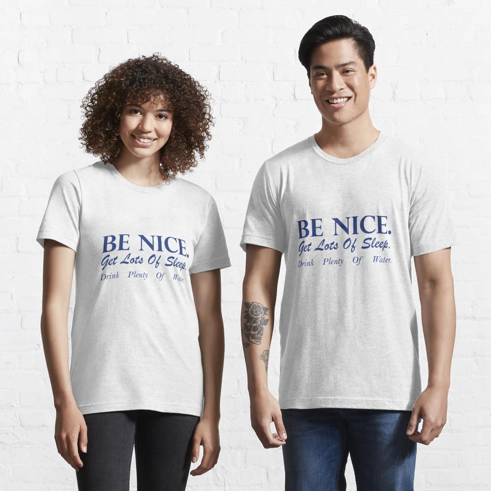 Be Nice. Get Lots of Sleep. Drink Plenty of Water T-shirt Women's