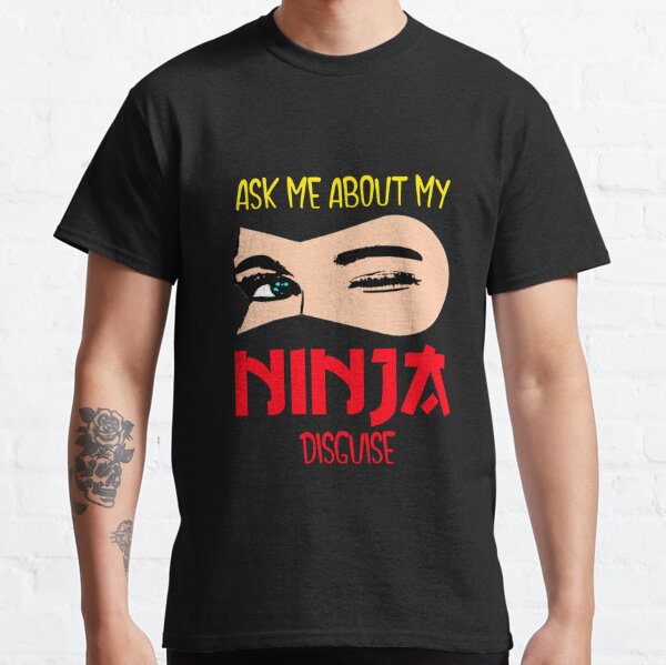 wanna see my ninja disguise shirt