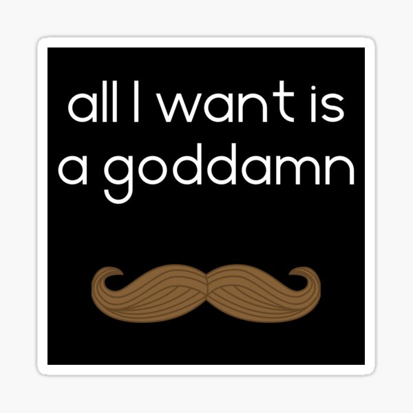 All I want is a goddamn moustache Sticker