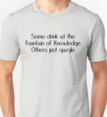 Some drink at the fountain of knowledge Others just gargle Unisex T-Shirt