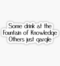 Some drink at the fountain of knowledge Others just gargle Sticker