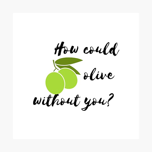 How could olive without you? Photographic Print