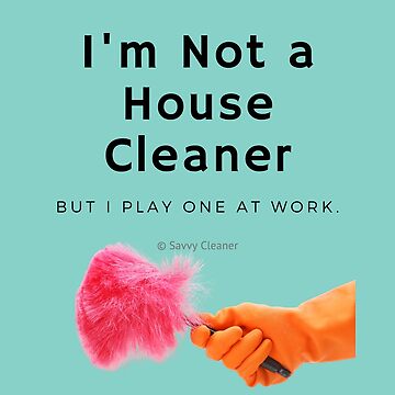 Artwork thumbnail, I'm Not a House Cleaner by SavvyCleaner