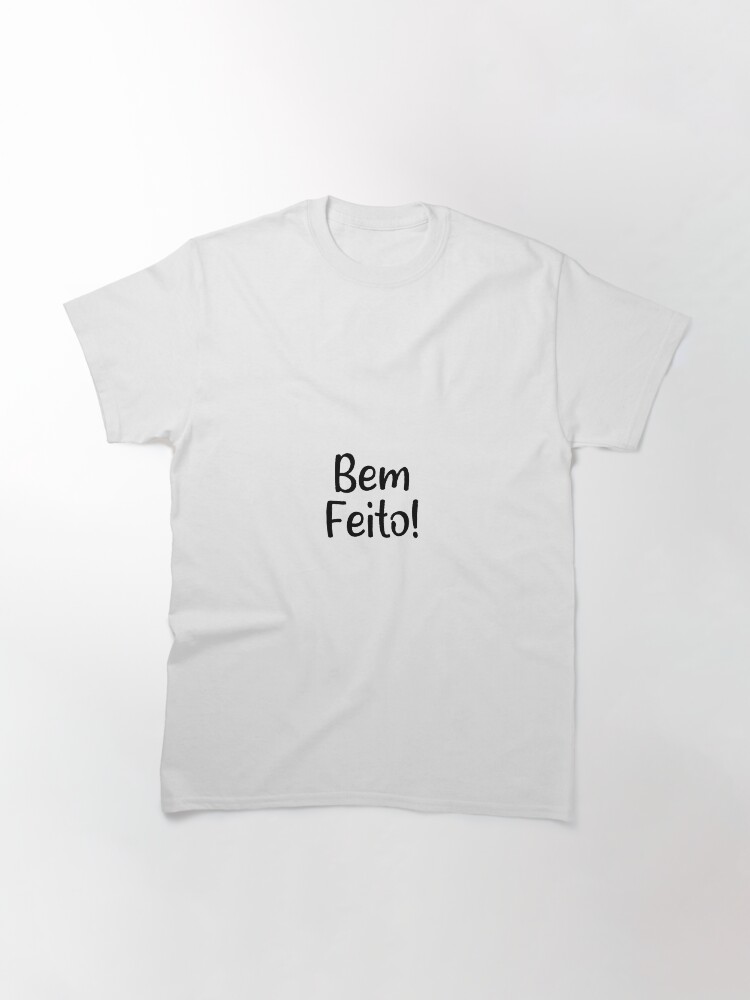 Alternate view of Bem Feito! - Funny Portuguese Sayings! Classic T-Shirt