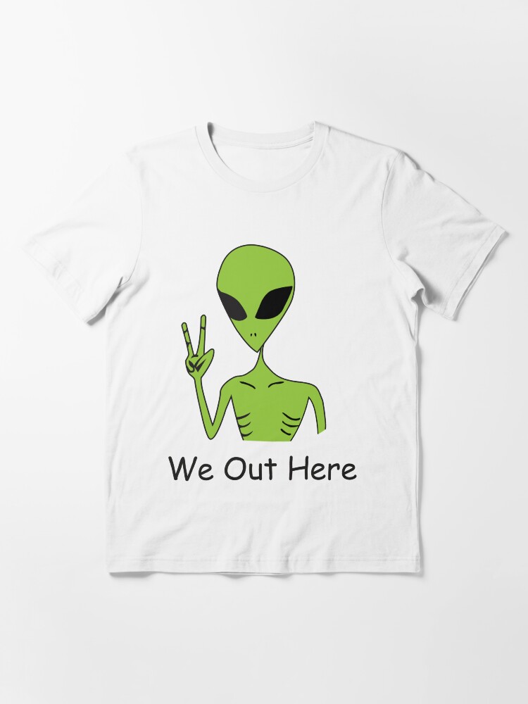 we out here alien shirt