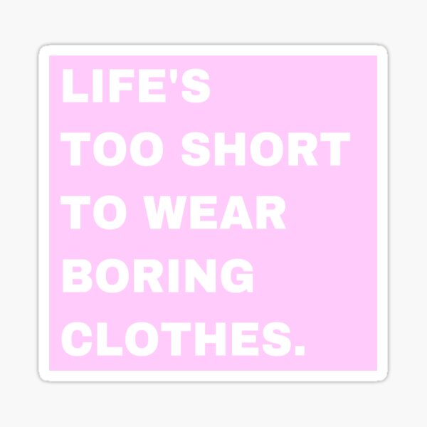 Item preview, Life's Too Short to Wear Boring Clothes Sticker Pink  designed and sold by pink-cactus-sc.