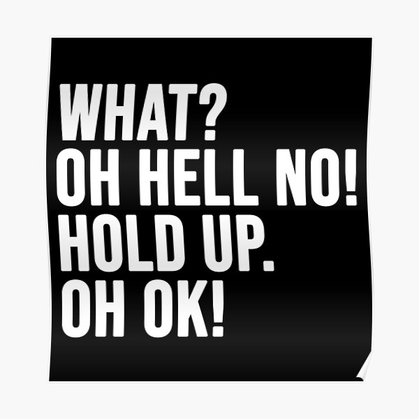"funny phrase What Oh Hell No Hold up Oh ok" Poster for Sale by Verve