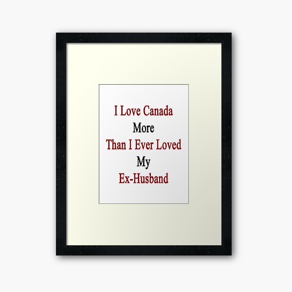 Aperçu de l'œuvre J'aime le Canada plus que je n'ai jamais aimé mon ex-mari créée et vendue par supernova23.
