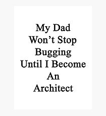 My Dad Won't Stop Bugging Until I Become An Architect Photographic Print